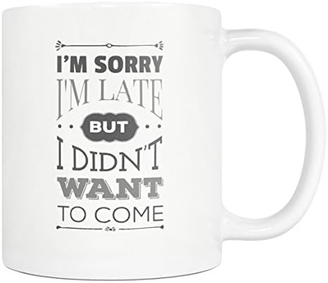 I'm Sorry I'm Late But I Didn't Want To Come Coffee Mug - Fun Gift for Introvert - 11oz White, black Tea Cup