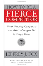 How to Be a Fierce Competitor: What Winning Companies and Great Managers Do in Tough Times