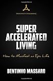 Super Accelerated Living: How to Manifest an Epic Life