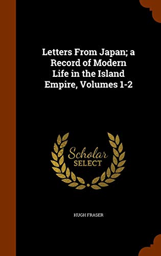 Letters From Japan; a Record of Modern Life in the Island Empire, Volumes 1-2 by Hugh Fraser