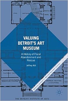 Amazon Com Valuing Detroit S Art Museum A History Of Fiscal Abandonment And Rescue Palgrave Studies In American Economic History 9783319452180 Abt Jeffrey Books