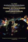 Something Incredibly Wonderful Happens: Frank Oppenheimer and His Astonishing Exploratorium