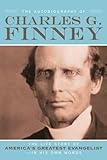 The Autobiography of Charles G. Finney: The Life Story of America's Greatest Evangelist--In His Own by Charles G. Finney, Helen Wessel