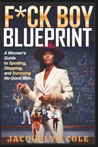 F*CK BOY BLUEPRINT: How to Identify Toxic Patterns, Set Boundaries, and Stop Getting Played: F*ck Boy Blueprint: A Woman's Guide to Spotting, Stopping and Surviving No-Good Men