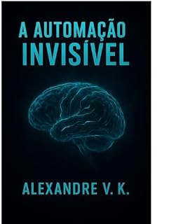 Livro A AUTOMAÇÃO INVISÍVEL: O Arsenal de Ferramentas Gratuitas de IA para Criar Renda Passiva sem Aparecer