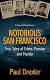 Notorious San Francisco: True Tales of Crime, Passion and Murder by 