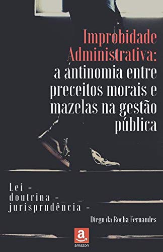 [F.r.e.e] Improbidade Administrativa: a antinomia entre preceitos morais e mazelas na gestão pública (Portug PPT