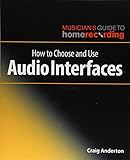 How to Choose and Use Audio Interfaces (The Musician's Guide to Home Recording) by 