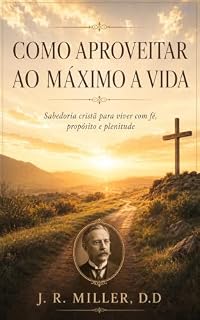 Livro COMO APROVEITAR AO MÁXIMO A VIDA: Sabedoria cristã para viver com fé, propósito e plenitude
