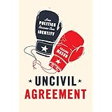 Uncivil Agreement: How Politics Became Our Identity