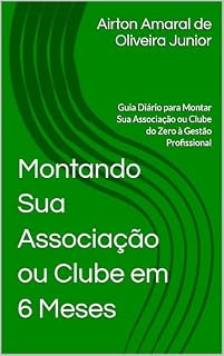 Livro Montando Sua Associação ou Clube em Seis Meses: Guia Diário para Montar Sua Associação ou Clube do Zero à Gestão Profissional (Poder Associado)