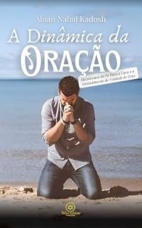 Livro A Dinâmica da Oração: Mecanismos da Fé Para a Cura e o Entendimento da Vontade de Deus