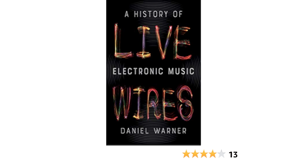 Live Wires A History Of Electronic Music Warner Dan 9781780238241 Amazon Com Books