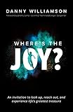 Where's the Joy?: An Invitation to Look Up, Reach Out, and Experience Life's Greatest Treasure by Danny Williamson, Jeremy Camp