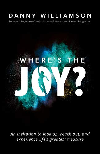 Where's the Joy?: An Invitation to Look Up, Reach Out, and Experience Life's Greatest Treasure by Danny Williamson