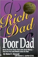 Rich Dad Poor Dad: What the Rich Teach Their Kids about Money That the Poor and Middle Class Do Not! by Robert T. Kiyosaki, Sharon L. Lechter