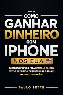 Livro Como Ganhar Dinheiro com iPhone nos EUA: O método prático para comprar barato, evitar prejuízo e transformar o Iphone em renda previsível