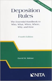 Deposition Rules: The Essential Handbook to Who, What, When, Where, Why, and How, Fourth Edition Deposition Rules: The Essential Handbook to Who, What, When, Where, Why, and How, Fourth Edition