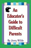 An Educators Guide to Difficult Parents, Wilde, Jerry, 1560727632