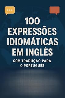 Livro 100 Expressões Idiomáticas em Inglês com Tradução para o Português: Domine o idioma com fluência