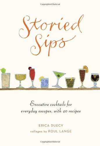 Storied Sips: Evocative Cocktails for Everyday Escapes, with 40 Recipes by Erica Duecy