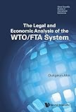 The Legal and Economic Analysis of the Wto/Fta System (World Scientific Studies in Inteational Economics)