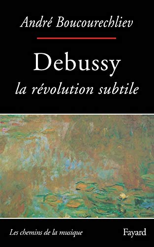 Debussy: La révolution subtile (Les Chemins de la musique) (French Edition) by André Boucourechliev (Paperback)