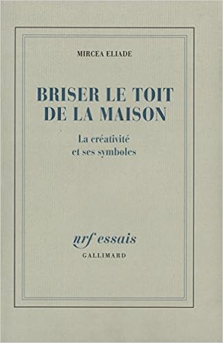 Briser Le Toit De La Maison La Creativite Et Ses Symboles Nrf Essais Eliade Mircea Paruit Alain 9782070722174 Amazon Com Books