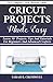 Cricut Projects Made Easy: Learn 50+ Projects,Tips and Tutorials for Beginners and Advanced Crafters (2019 Complete Beginners Cricut Explore Air 2 Machine Guide )