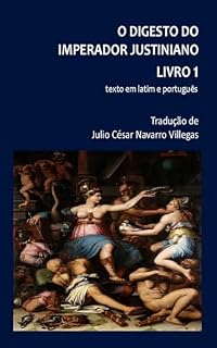 Livro O Digesto do imperador Justiniano Livro 1 (tradução): Texto em latim e português e ensaio introdutório (O Digesto do imperador Justiniano (versão digital))