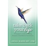 Take Back Your Life: A Caregiver's Guide to Finding Freedom in the Midst of Overwhelm