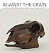 Against the Grain: Wood in Contemporary Art, Craft, and Design by 