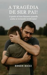 Livro A Tragédia de Ser Pai!: A gente só tem Sucesso quando acaba se tornando irrelevante!
