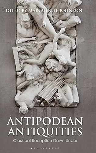 Antipodean Antiquities: Classical Reception Down Under (Bloomsbury Studies in Classical Reception)
