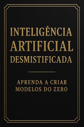 Inteligência Artificial Desmistificada: Aprenda a Criar Modelos do Zero ...