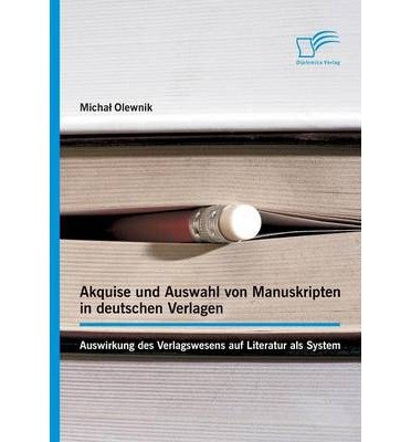 Akquise Und Auswahl Von Manuskripten in Deutschen Verlagen: Auswirkung Des Verlagswesens Auf Literatur ALS System (Paperback)(German) - Common