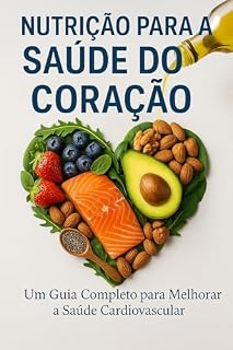 Livro Nutrição para a Saúde do Coração e Prevenção de Doenças Cardiovasculares: Um Guia Completo para um Coração Saudável