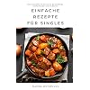Einfache Rezepte für Singles: Das kompakte Kochbuch für Berufstätige, Kochanfänger und Studenten Paperback – 25 november 2021