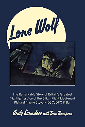 Lone Wolf: The Remarkable Story of Britain's Greatest Nightfighter Ace of the Blitz