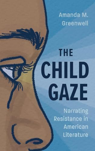 The Child Gaze: Narrating Resistance in American Literature (Children's Literature Association Series)