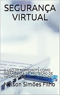 Livro SEGURANÇA VIRTUAL : O USO DE HONEYPOTS COMO FERRAMENTA DE PROTEÇÃO DE INFORMAÇÕES CORPORATIVAS