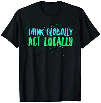Think Globally Act Locally Environment ProtectionThink Globally Act Locally Environmental Conservation Act T-Shirt