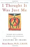 I Thought It Was Just Me: Women Reclaiming Power and Courage in a Culture of Shame