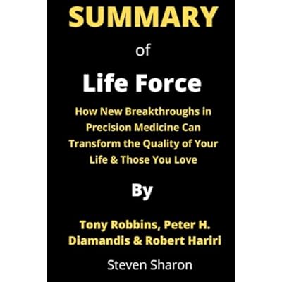 Summary Of Life Force By Tony Robbins, Peter H. Diamandis &amp;amp;amp; Robert Hariri: How New Breakthroughs in Precision Medicine Can Transform the