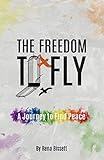 The Freedom to Fly: A Journey to Find Peace by Rena Bissett