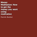 Money Meditation: How to Get the Money You Want Using Meditation by 