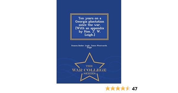 Ten Years On A Georgia Plantation Since The War With An Appendix By Hon J W Leigh War College Series Leigh Frances Butler Leigh James Wentworth Amazon Com Books