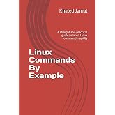 Linux Commands By Example: A straight and practical guide to learn Linux commands rapidly