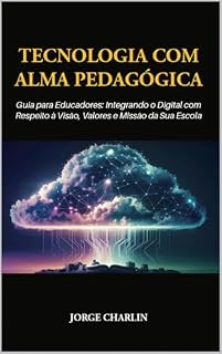 Livro Tecnologia com Alma Pedagógica: Guia para Educadores: Integrando o Digital com Respeito à Visão, Valores e Missão da Sua Escola