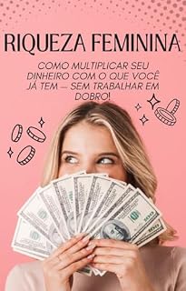 Livro RIQUEZA FEMININA: Como Multiplicar Seu Dinheiro com o que Você Já Tem: Guia prático para mulheres que querem sair do sufoco e prosperar com leveza e inteligência